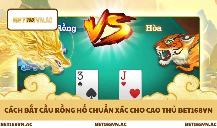 Cách Bắt Cầu Rồng Hổ Chuẩn Xác Cho Cao Thủ Bet168Vn