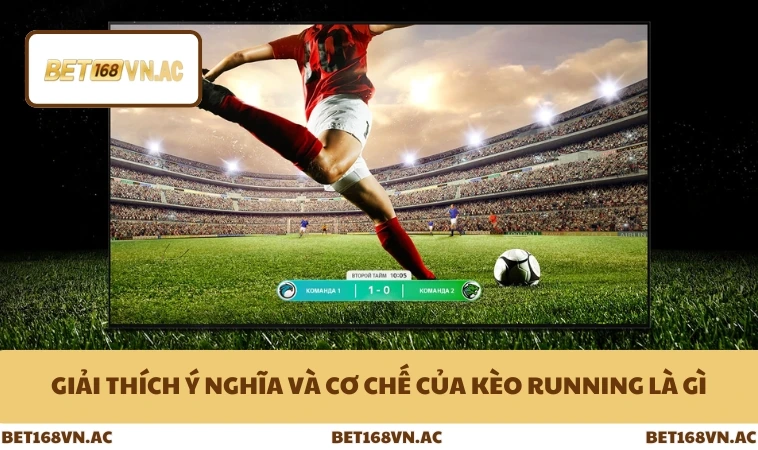 Kèo Running Là Gì - Toàn Tập Cách Cược Theo Thời Gian Thực Ở Bet168Vn 1 Giải thích ý nghĩa và cơ chế của kèo running là gì