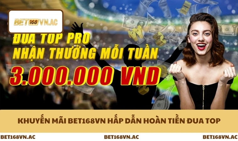 Khuyến Mãi Bet168Vn 1 Khuyến mãi Bet168Vn hấp dẫn hoàn tiền đua top
